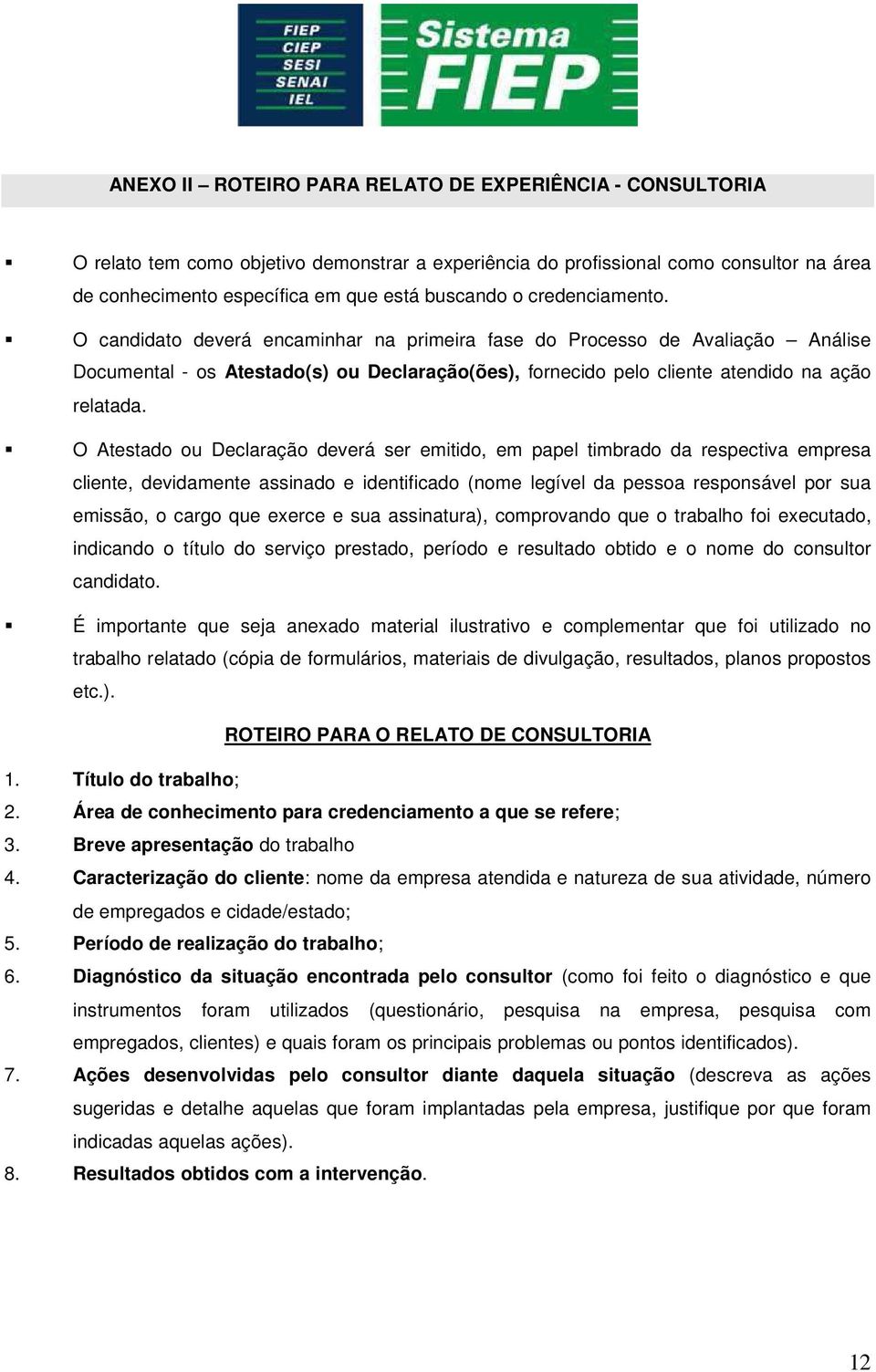 O Atestado ou Declaração deverá ser emitido, em papel timbrado da respectiva empresa cliente, devidamente assinado e identificado (nome legível da pessoa responsável por sua emissão, o cargo que