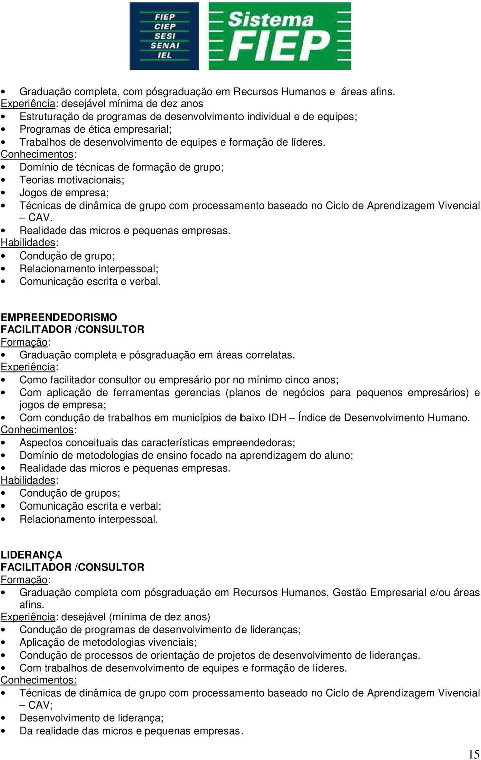 líderes. Domínio de técnicas de formação de grupo; Teorias motivacionais; Jogos de empresa; Técnicas de dinâmica de grupo com processamento baseado no Ciclo de Aprendizagem Vivencial CAV.