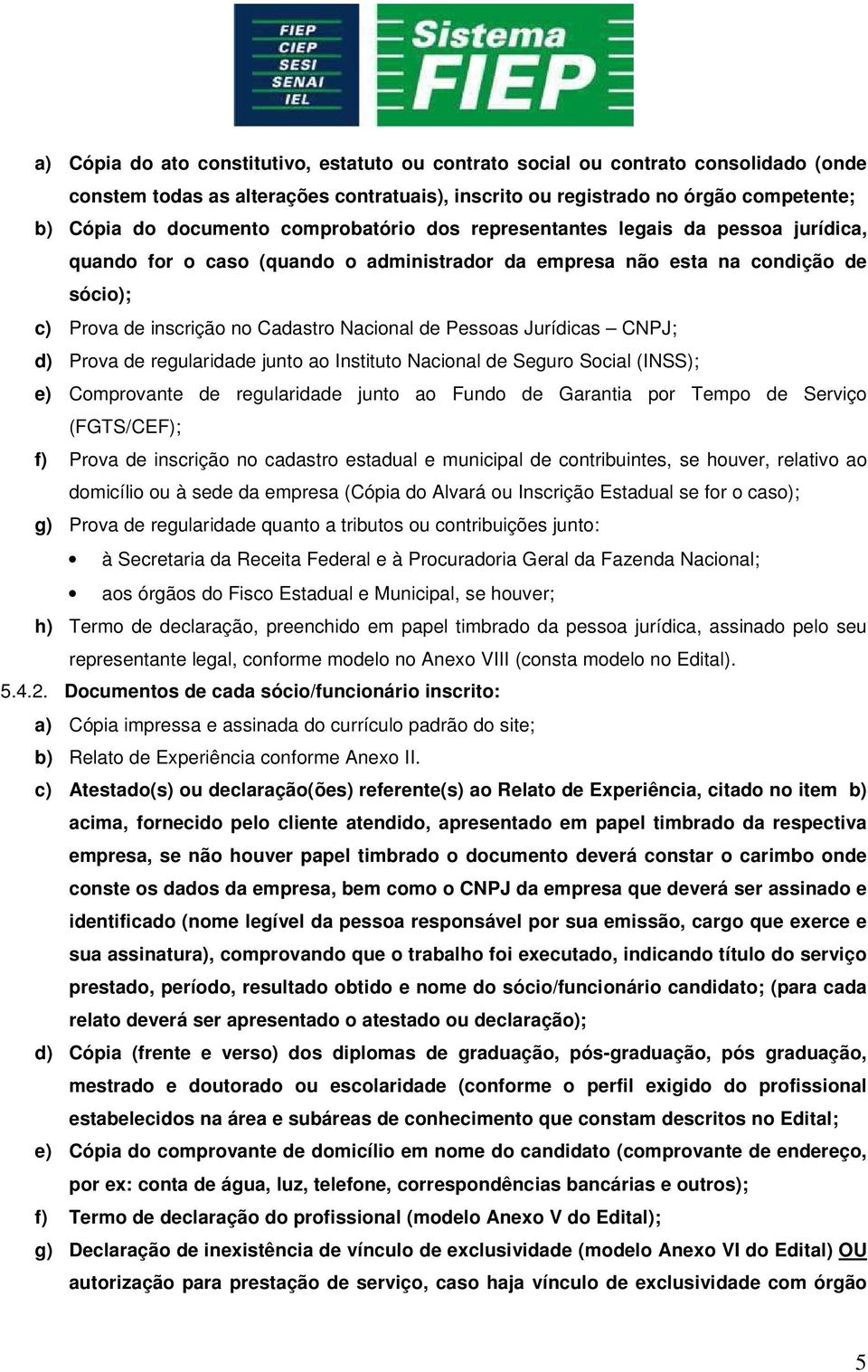 Jurídicas CNPJ; d) Prova de regularidade junto ao Instituto Nacional de Seguro Social (INSS); e) Comprovante de regularidade junto ao Fundo de Garantia por Tempo de Serviço (FGTS/CEF); f) Prova de