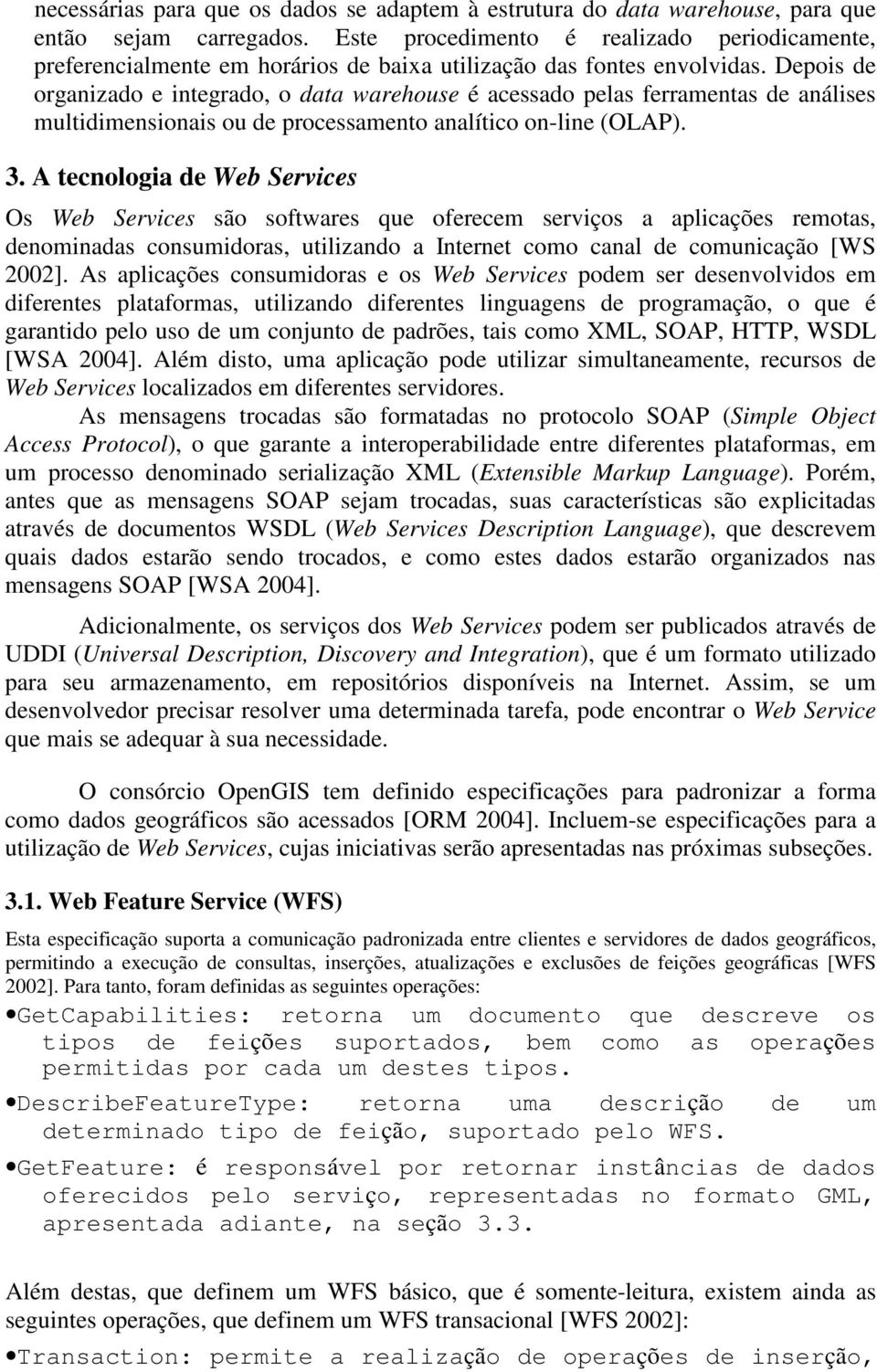 Depois de organizado e integrado, o data warehouse é acessado pelas ferramentas de análises multidimensionais ou de processamento analítico on-line (OLAP). 3.