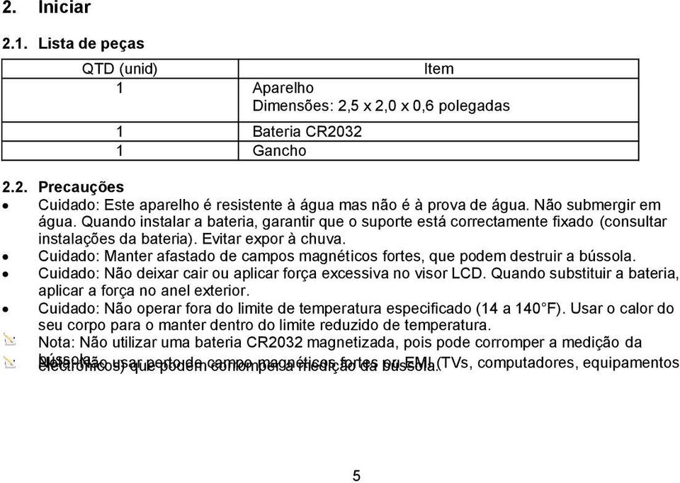 Cuidado: Manter afastado de campos magnéticos fortes, que podem destruir a bússola. Cuidado: Não deixar cair ou aplicar força excessiva no visor LCD.