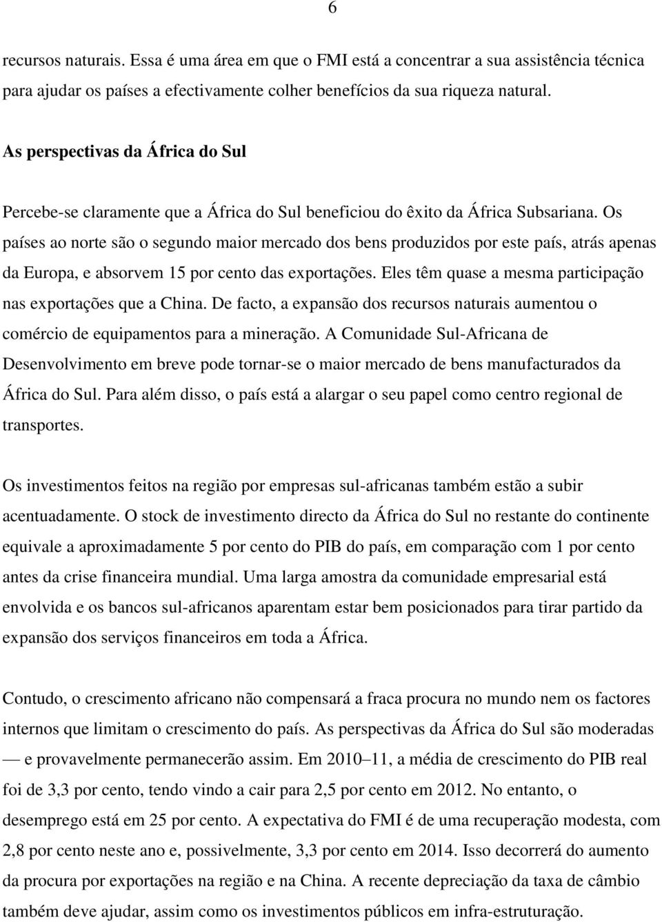 Os países ao norte são o segundo maior mercado dos bens produzidos por este país, atrás apenas da Europa, e absorvem 15 por cento das exportações.