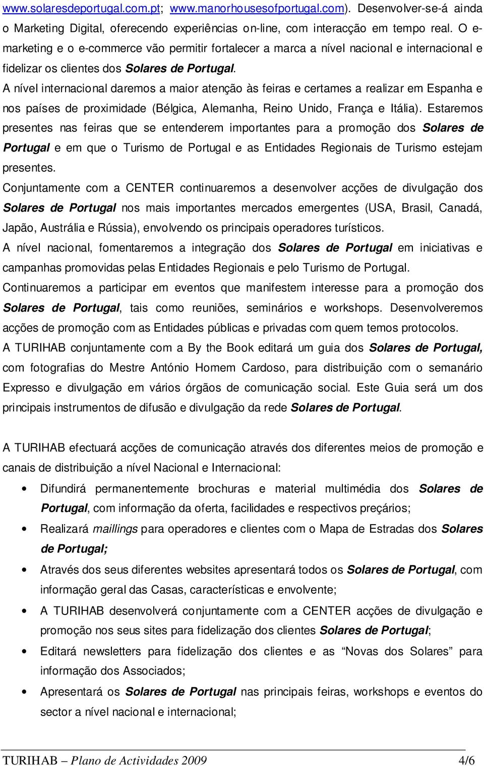 A nível internacional daremos a maior atenção às feiras e certames a realizar em Espanha e nos países de proximidade (Bélgica, Alemanha, Reino Unido, França e Itália).