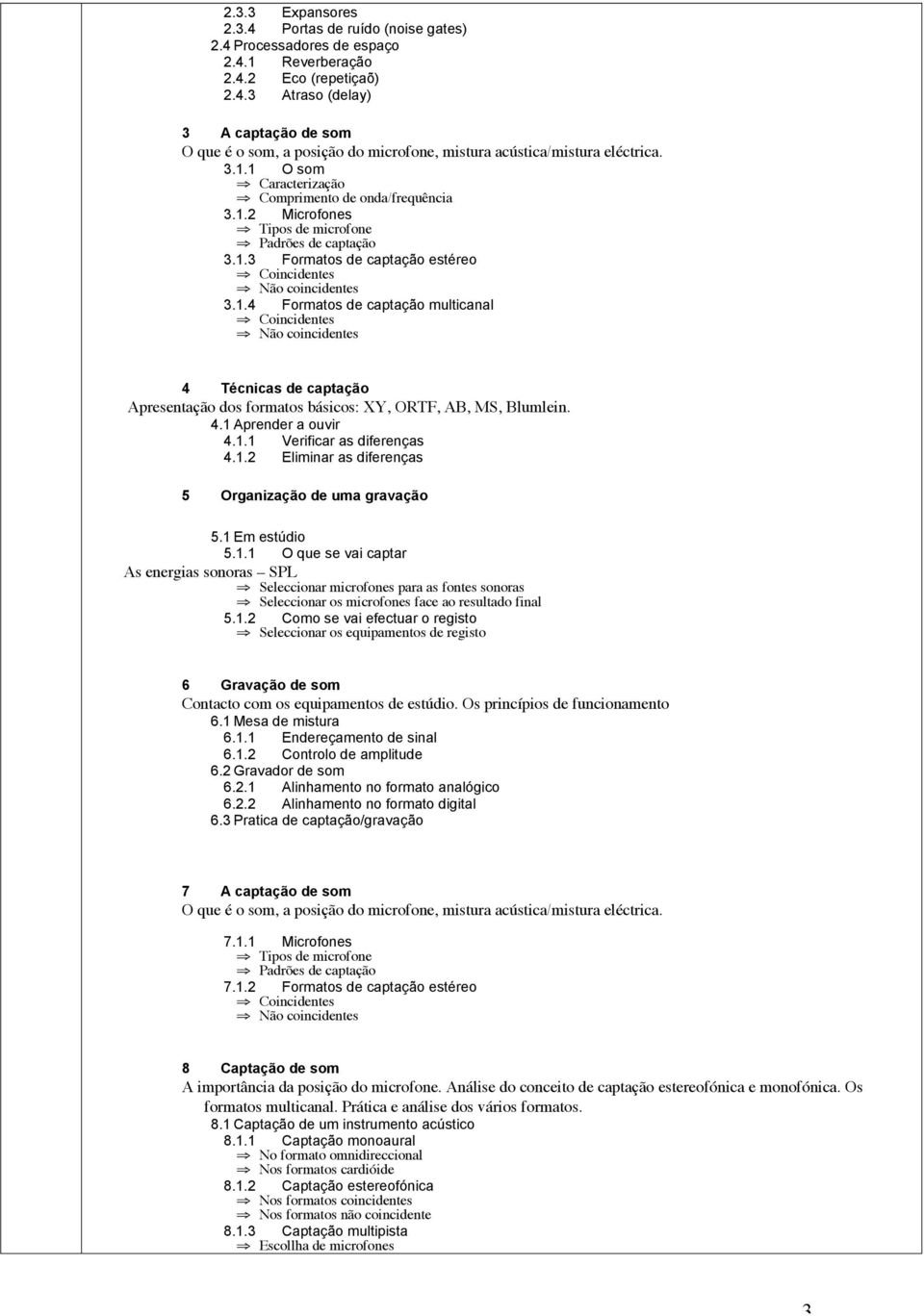 4.1 Aprender a ouvir 4.1.1 Verificar as diferenças 4.1.2 Eliminar as diferenças 5 Organização de uma gravação 5.1 Em estúdio 5.1.1 O que se vai captar As energias sonoras SPL Seleccionar microfones para as fontes sonoras Seleccionar os microfones face ao resultado final 5.