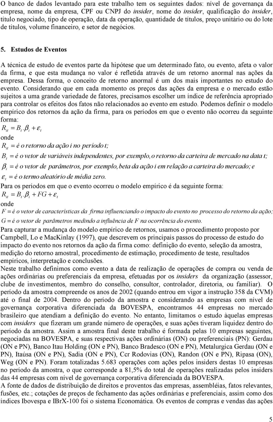 Esudos de Evenos A écnca de esudo de evenos pare da hpóese que um deermnado fao, ou eveno, afea o valor da frma, e que esa mudança no valor é refleda aravés de um reorno anormal nas ações da empresa.