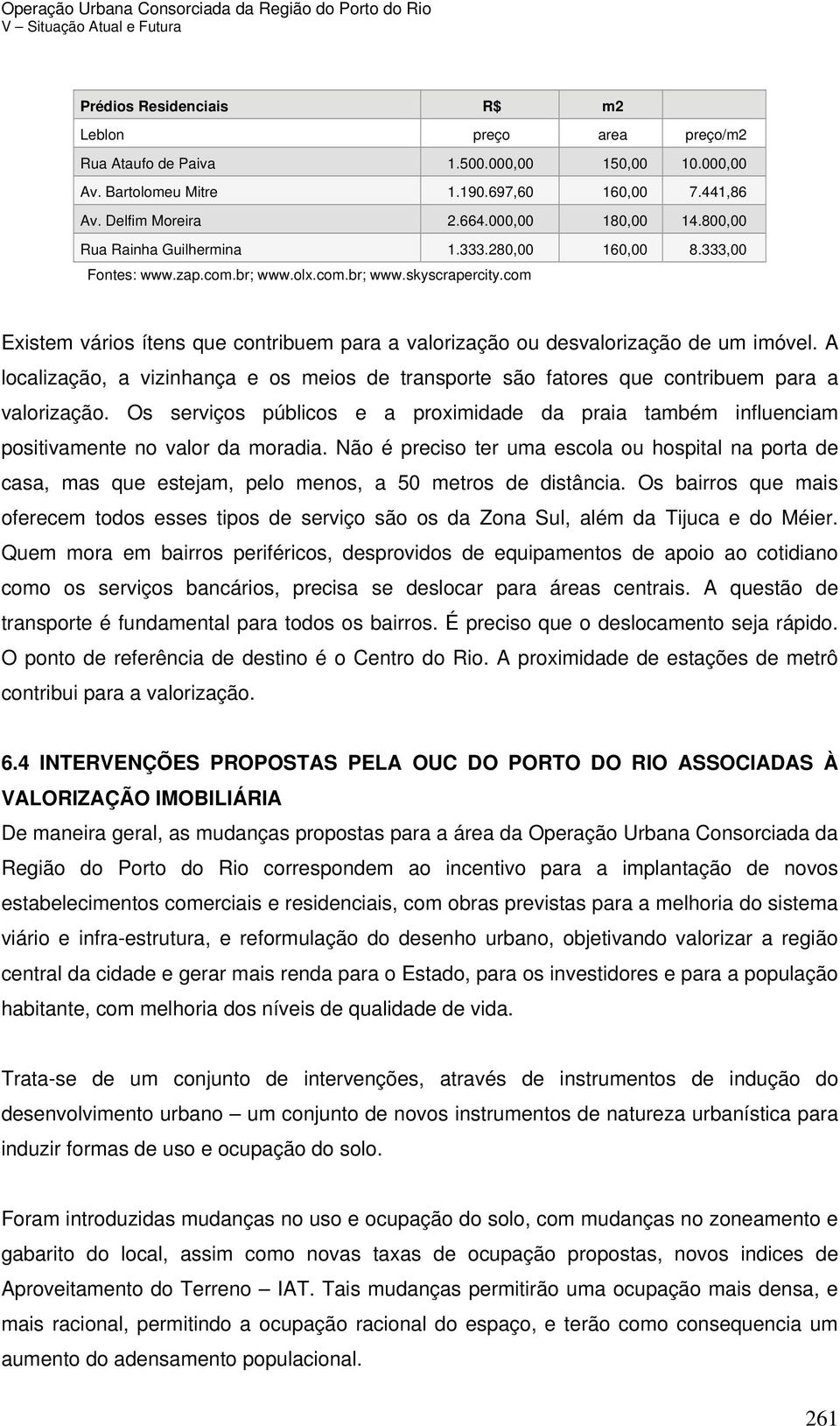 com Existem vários ítens que contribuem para a valorização ou desvalorização de um imóvel. A localização, a vizinhança e os meios de transporte são fatores que contribuem para a valorização.