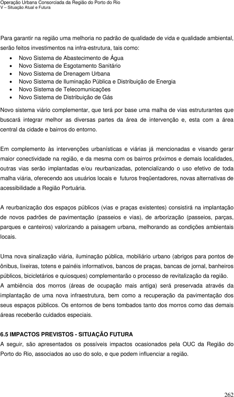 viário complementar, que terá por base uma malha de vias estruturantes que buscará integrar melhor as diversas partes da área de intervenção e, esta com a área central da cidade e bairros do entorno.