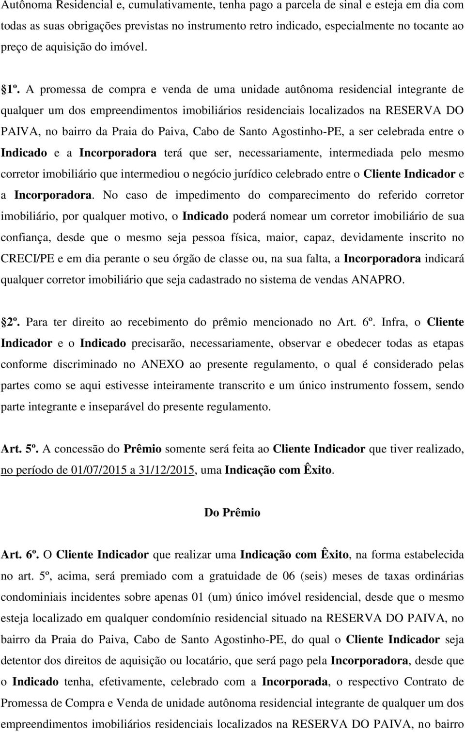 A promessa de compra e venda de uma unidade autônoma residencial integrante de PAIVA, no bairro da Praia do Paiva, Cabo de Santo Agostinho-PE, a ser celebrada entre o Indicado e a Incorporadora terá