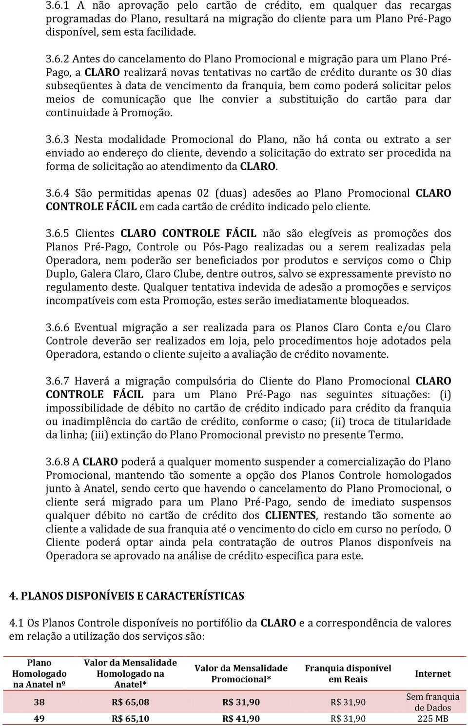 como poderá solicitar pelos meios de comunicação que lhe convier a substituição do cartão para dar continuidade à Promoção. 3.6.