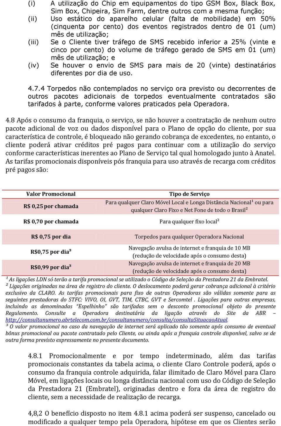 gerado de SMS em 01 (um) mês de utilização; e (iv) Se houver o envio de SMS para mais de 20 (vinte) destinatários diferentes por dia de uso. 4.7.