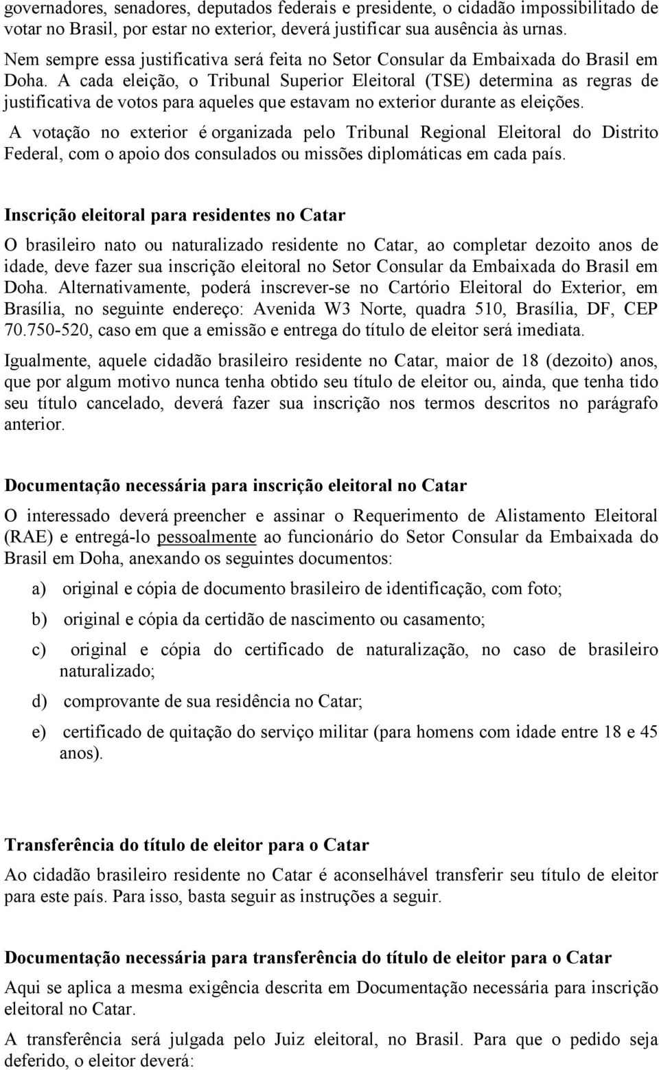 A cada eleição, o Tribunal Superior Eleitoral (TSE) determina as regras de justificativa de votos para aqueles que estavam no exterior durante as eleições.