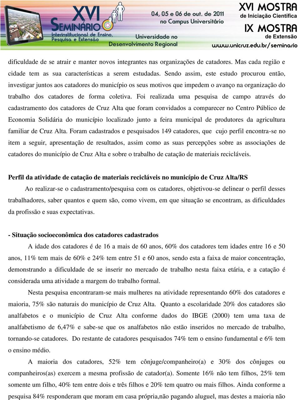 Foi realizada uma pesquisa de campo através do cadastramento dos catadores de Cruz Alta que foram convidados a comparecer no Centro Público de Economia Solidária do município localizado junto a feira