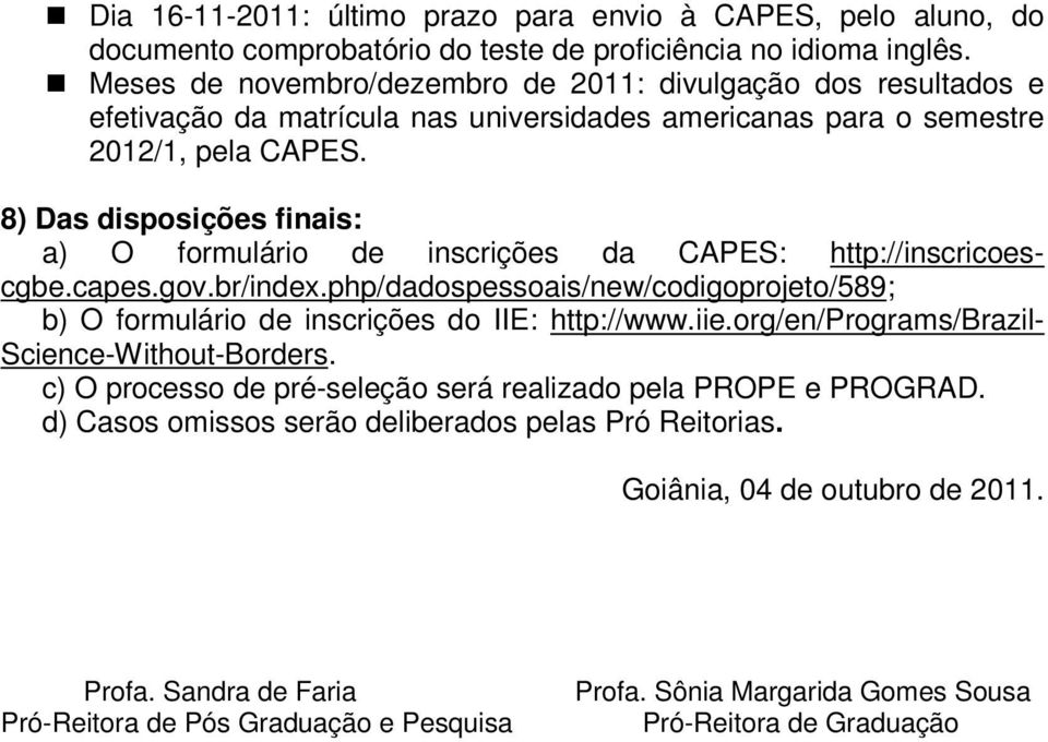8) Das disposições finais: a) O formulário de inscrições da CAPES: http://inscricoescgbe.capes.gov.br/index.php/dadospessoais/new/codigoprojeto/589; b) O formulário de inscrições do IIE: http://www.