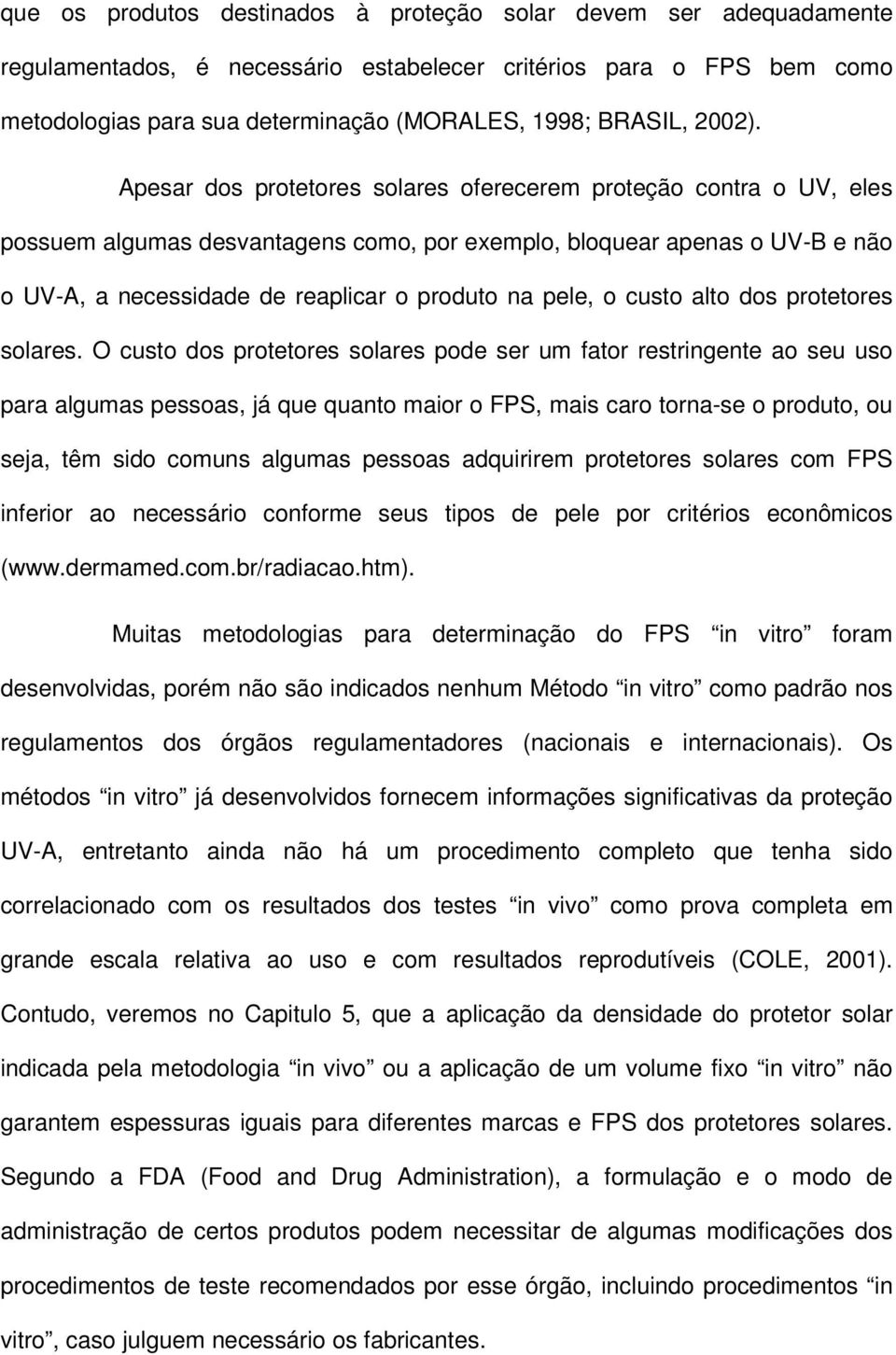 Apesar dos protetores solares oferecerem proteção contra o UV, eles possuem algumas desvantagens como, por exemplo, bloquear apenas o UV-B e não o UV-A, a necessidade de reaplicar o produto na pele,