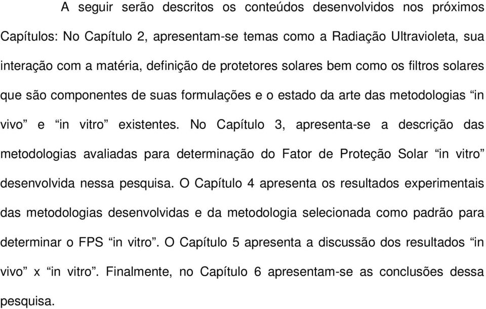 No Capítulo 3, apresenta-se a descrição das metodologias avaliadas para determinação do Fator de Proteção Solar in vitro desenvolvida nessa pesquisa.