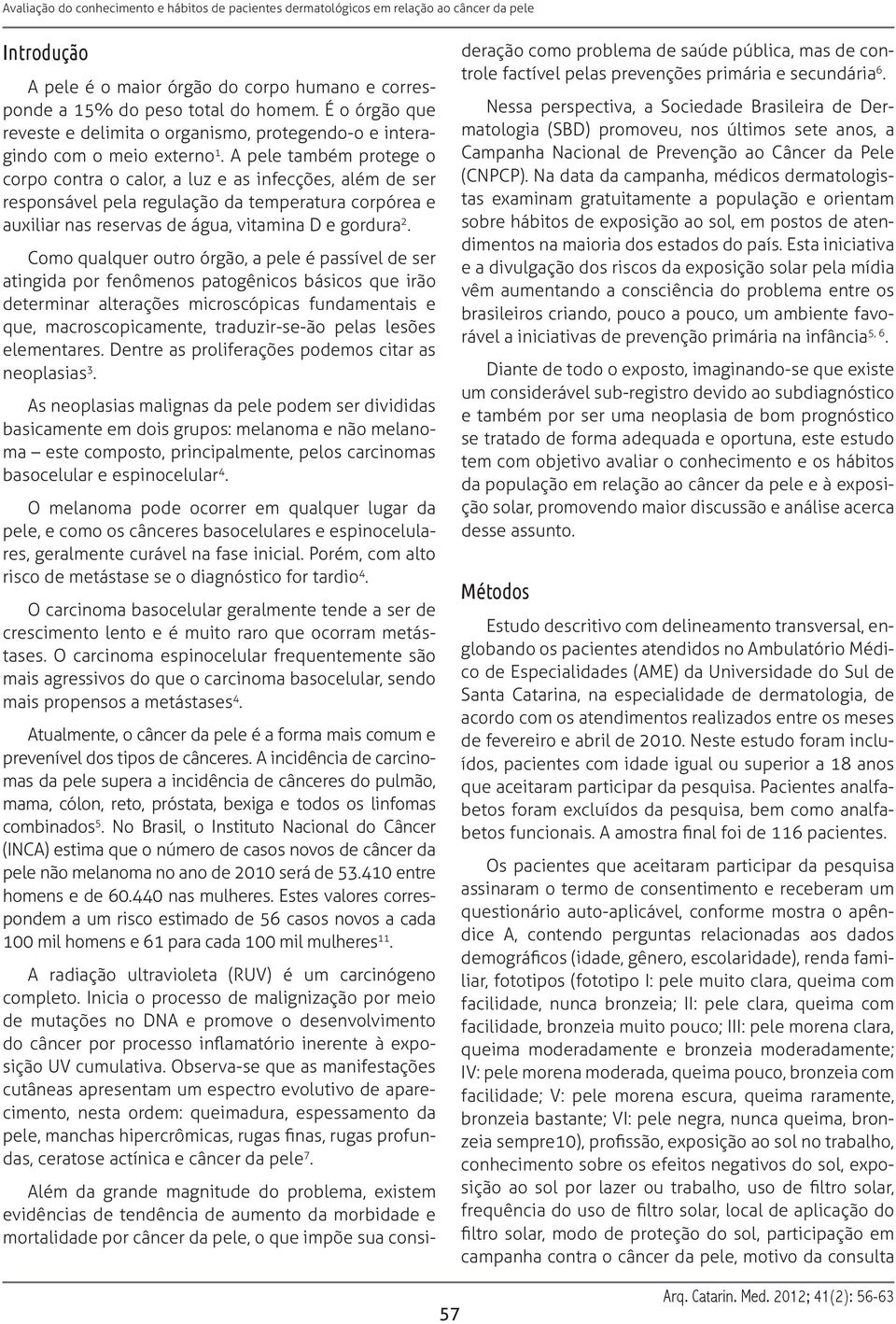 Como qualquer outro órgão, a pele é passível de ser atingida por fenômenos patogênicos básicos que irão determinar alterações microscópicas fundamentais e que, macroscopicamente, traduzir-se-ão pelas