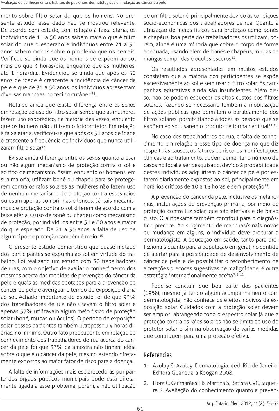 demais. Verificou-se ainda que os homens se expõem ao sol mais do que 3 horas/dia, enquanto que as mulheres, até 1 hora/dia.