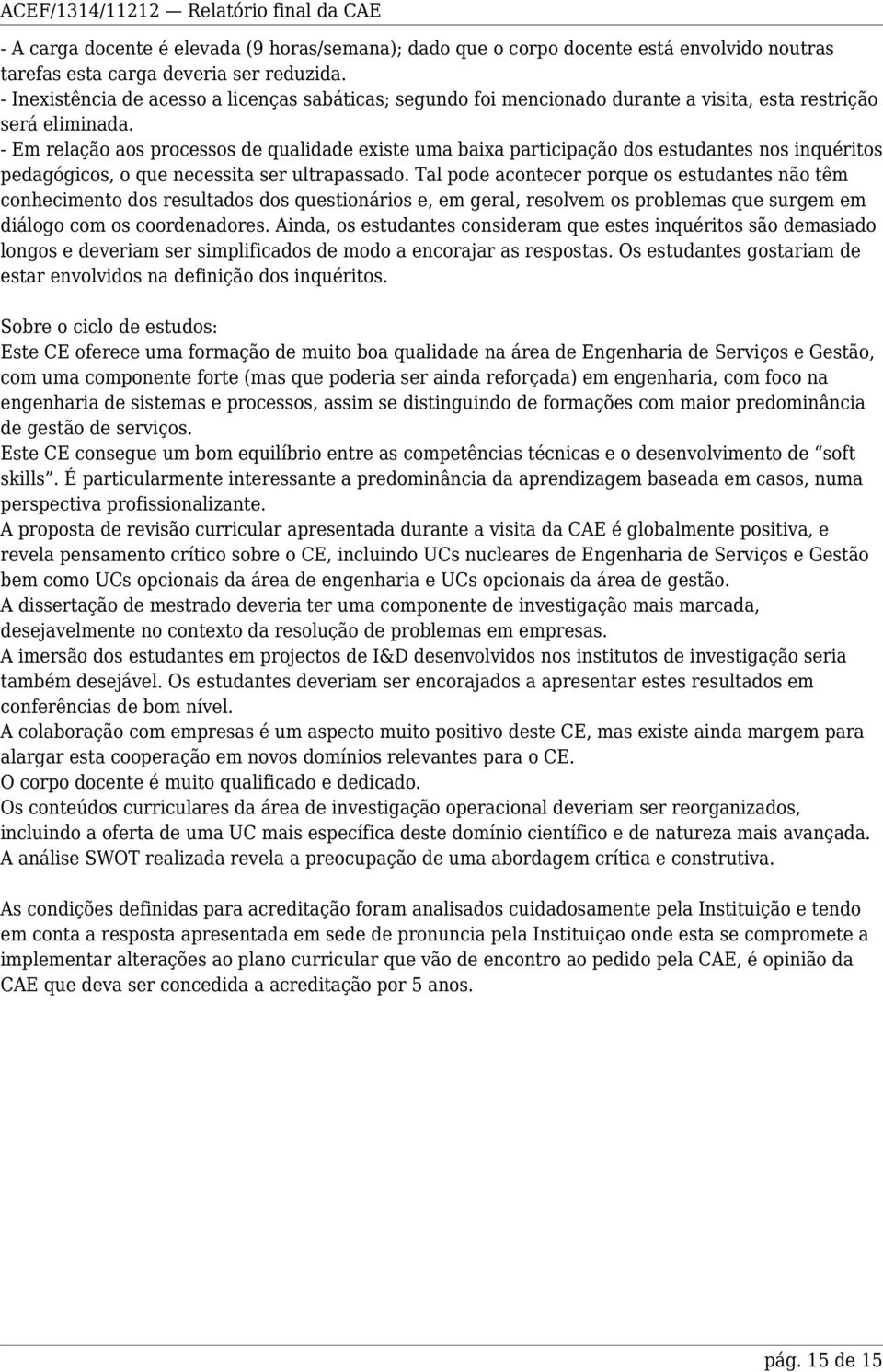 - Em relação aos processos de qualidade existe uma baixa participação dos estudantes nos inquéritos pedagógicos, o que necessita ser ultrapassado.