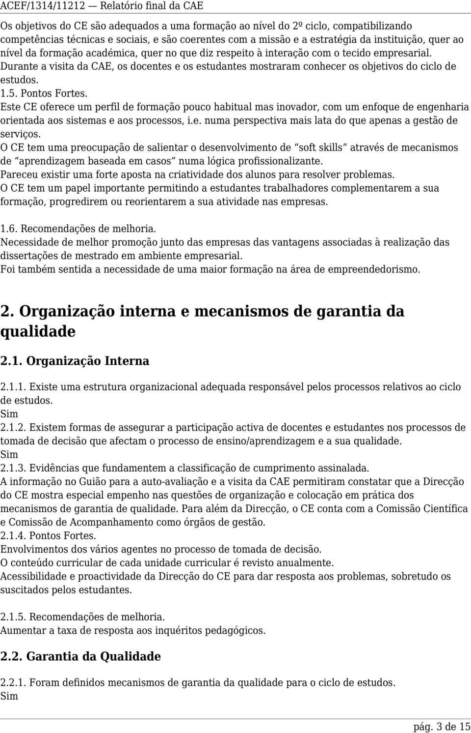 Pontos Fortes. Este CE oferece um perfil de formação pouco habitual mas inovador, com um enfoque de engenharia orientada aos sistemas e aos processos, i.e. numa perspectiva mais lata do que apenas a gestão de serviços.