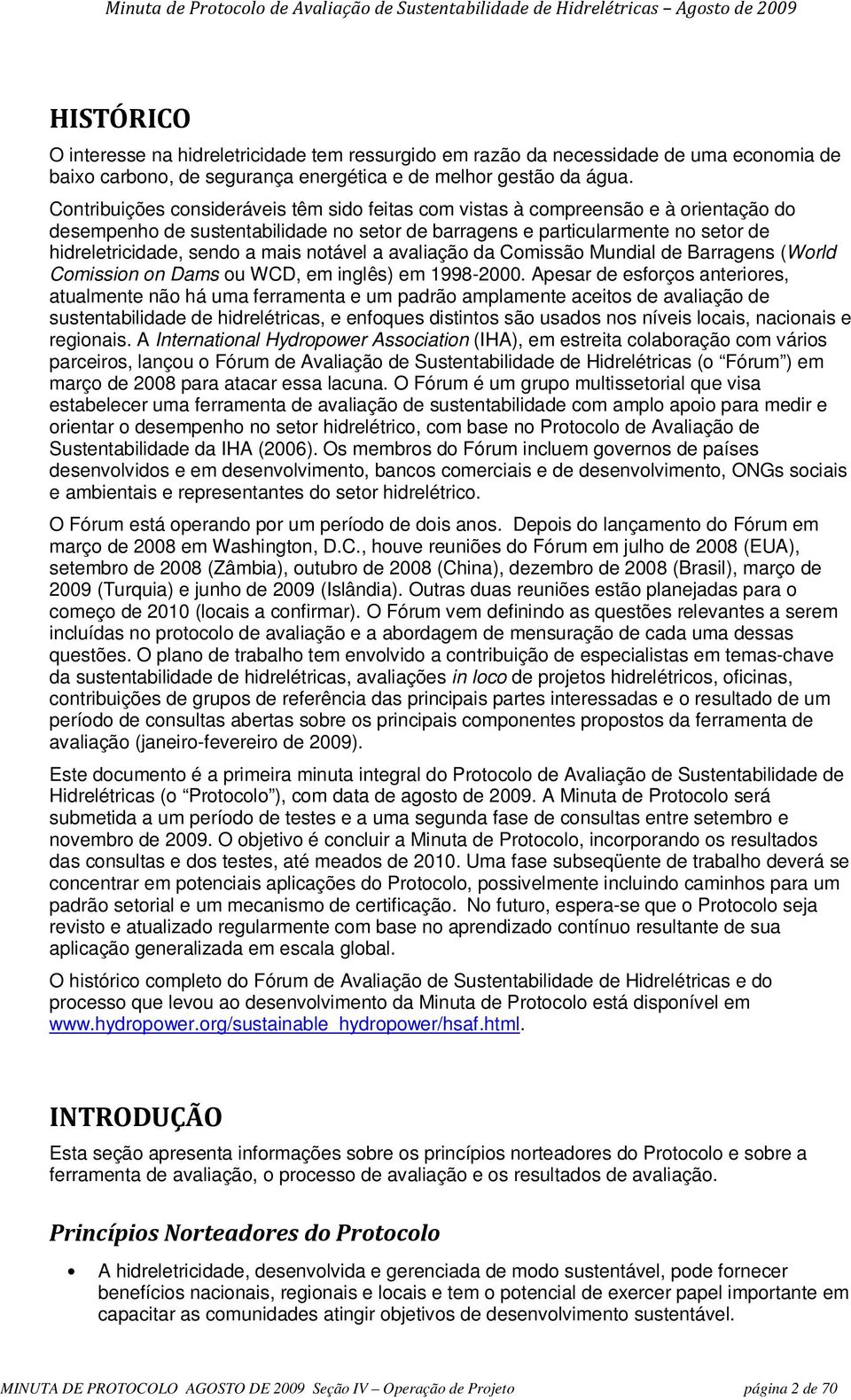 Cntribuições cnsideráveis têm sid feitas cm vistas à cmpreensã e à rientaçã d desempenh de sustentabilidade n setr de barragens e particularmente n setr de hidreletricidade, send a mais ntável a