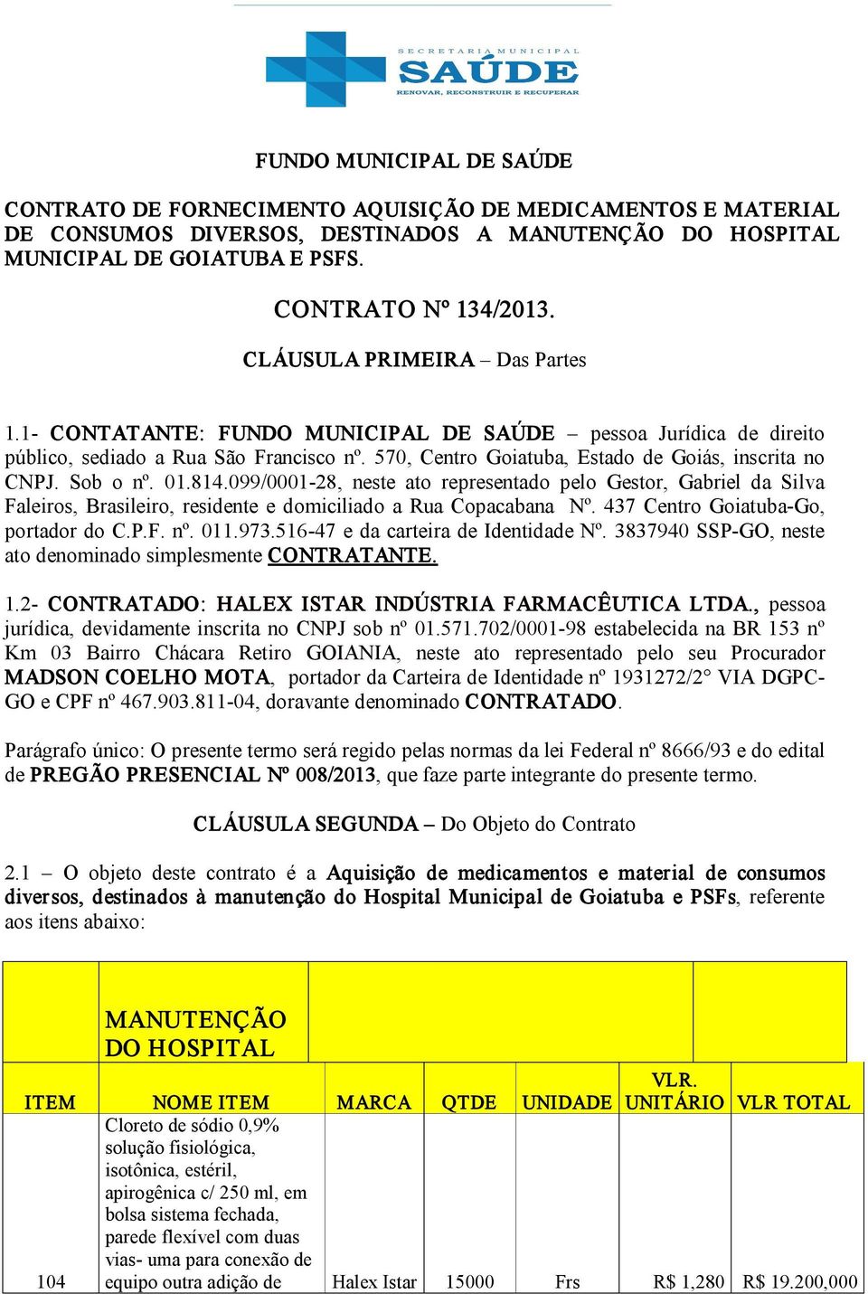 Sob o nº. 01.814.099/0001 28, neste ato representado pelo Gestor, Gabriel da Silva Faleiros, Brasileiro, residente e domiciliado a Rua Copacabana Nº. 437 Centro Goiatuba Go, portador do C.P.F. nº. 011.