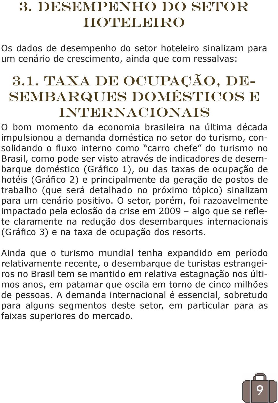 carro chefe do turismo no Brasil, como pode ser visto através de indicadores de desembarque doméstico (Gráfico 1), ou das taxas de ocupação de hotéis (Gráfico 2) e principalmente da geração de postos