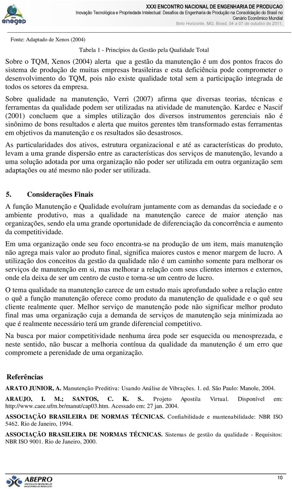 Sobre qualidade na manutenção, Verri (2007) afirma que diversas teorias, técnicas e ferramentas da qualidade podem ser utilizadas na atividade de manutenção.