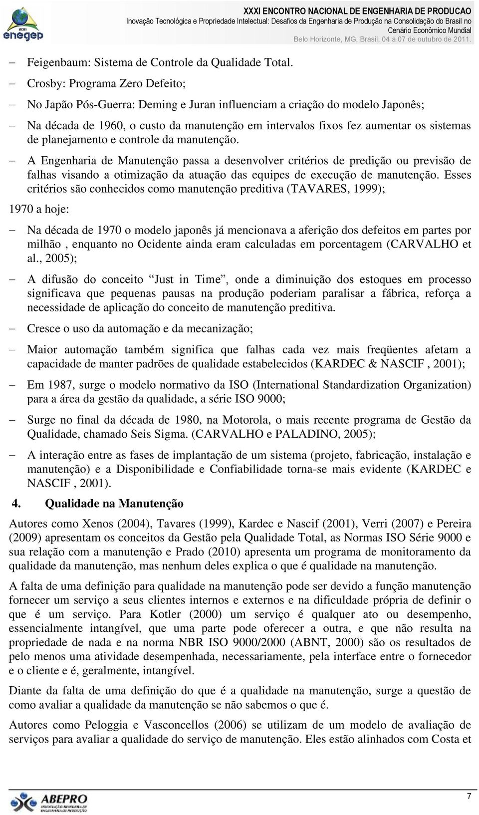 planejamento e controle da manutenção. A Engenharia de passa a desenvolver critérios de predição ou previsão de falhas visando a otimização da atuação das equipes de execução de manutenção.