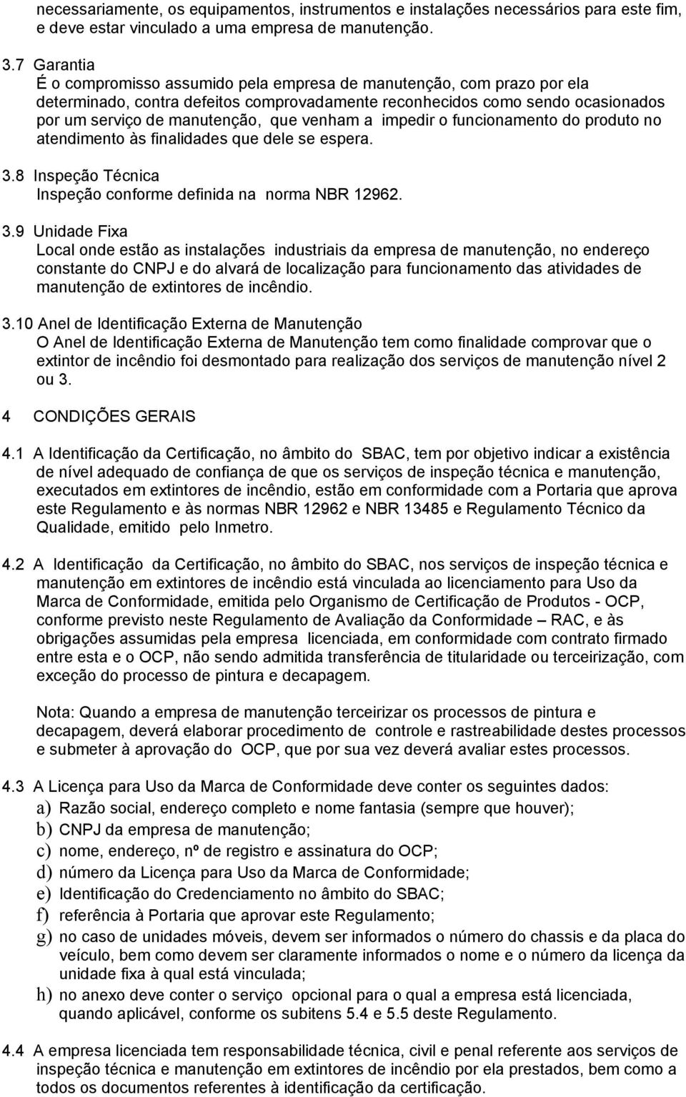 venham a impedir o funcionamento do produto no atendimento às finalidades que dele se espera. 3.