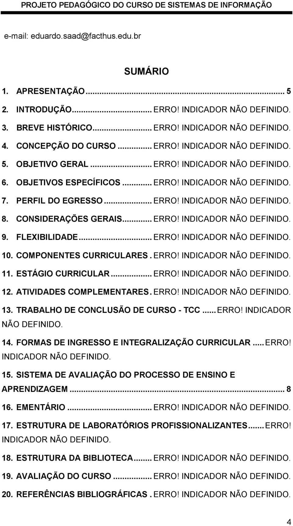 FLEXIBILIDADE... ERRO! INDICADOR NÃO DEFINIDO. 10. COMPONENTES CURRICULARES. ERRO! INDICADOR NÃO DEFINIDO. 11. ESTÁGIO CURRICULAR... ERRO! INDICADOR NÃO DEFINIDO. 12. ATIVIDADES COMPLEMENTARES. ERRO! INDICADOR NÃO DEFINIDO. 13.