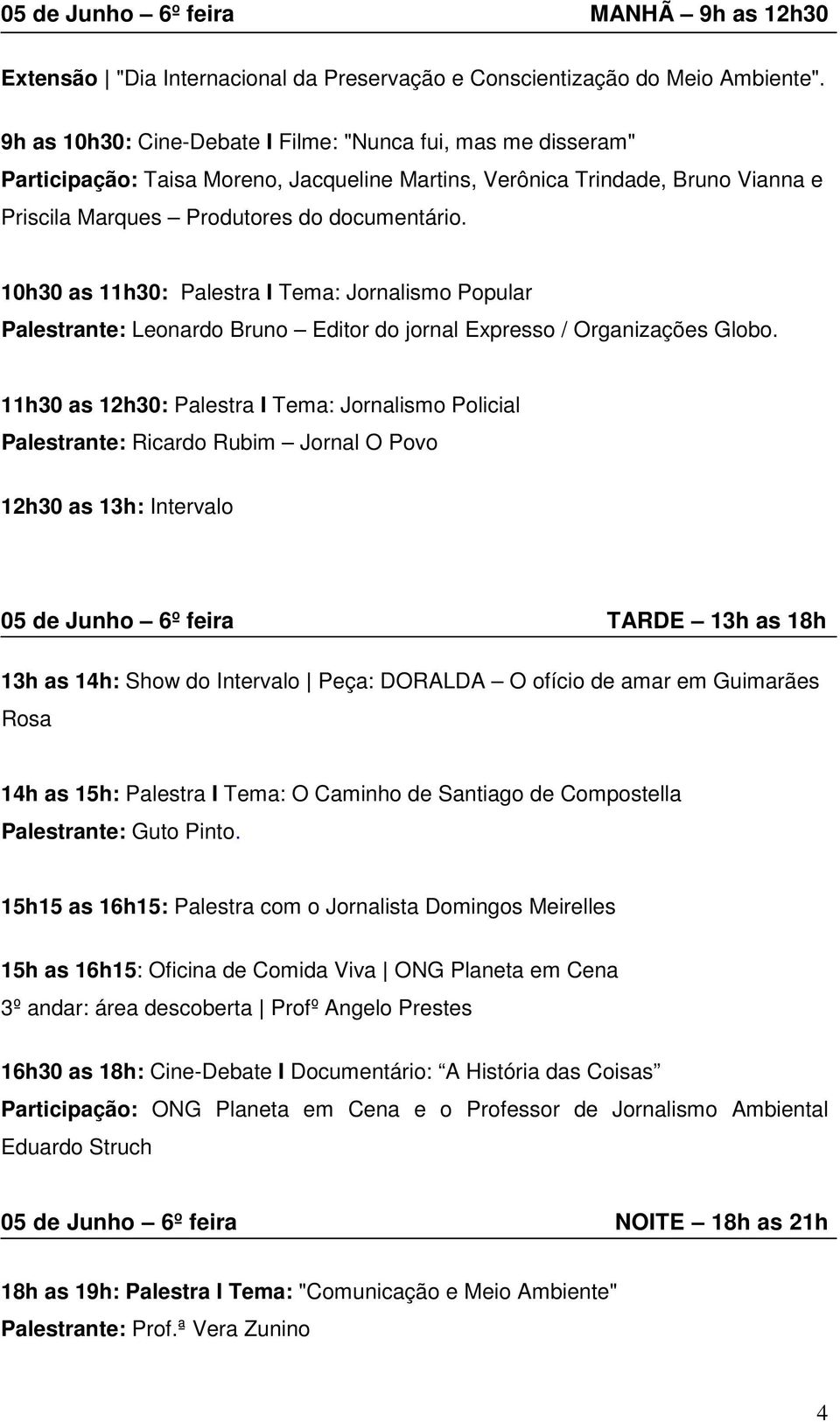 10h30 as 11h30: Palestra I Tema: Jornalismo Popular Palestrante: Leonardo Bruno Editor do jornal Expresso / Organizações Globo.