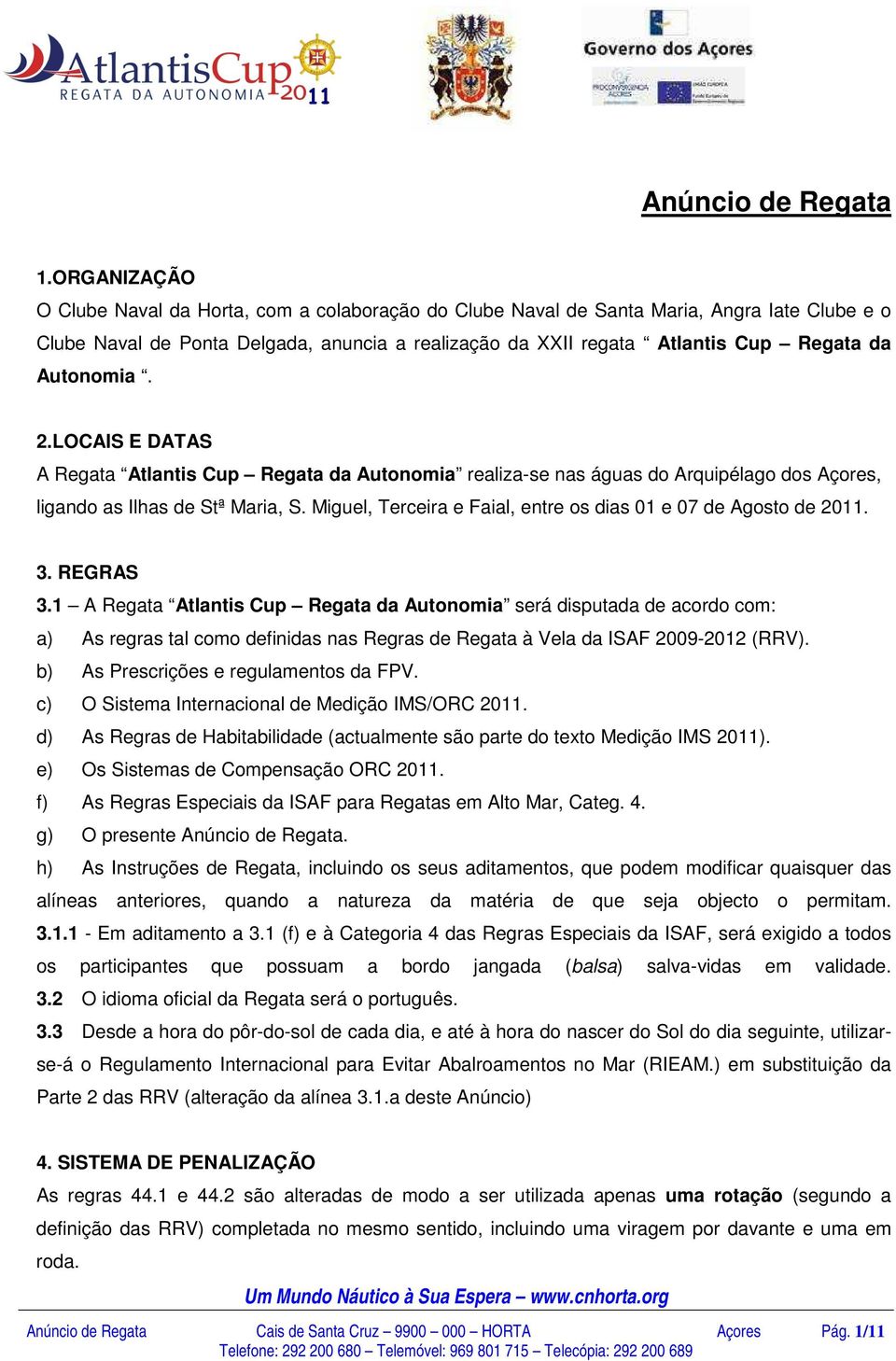 Autonomia. 2.LOCAIS E DATAS A Regata Atlantis Cup Regata da Autonomia realiza-se nas águas do Arquipélago dos Açores, ligando as Ilhas de Stª Maria, S.