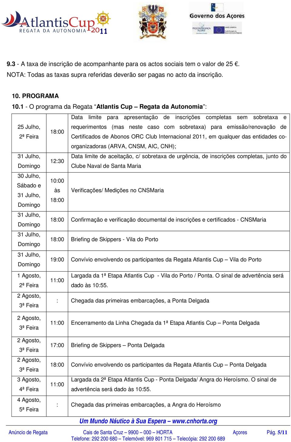 emissão/renovação de 18:00 2ª Feira Certificados de Abonos ORC Club Internacional 2011, em qualquer das entidades coorganizadoras (ARVA, CNSM, AIC, CNH); 31 Julho, Data limite de aceitação, c/