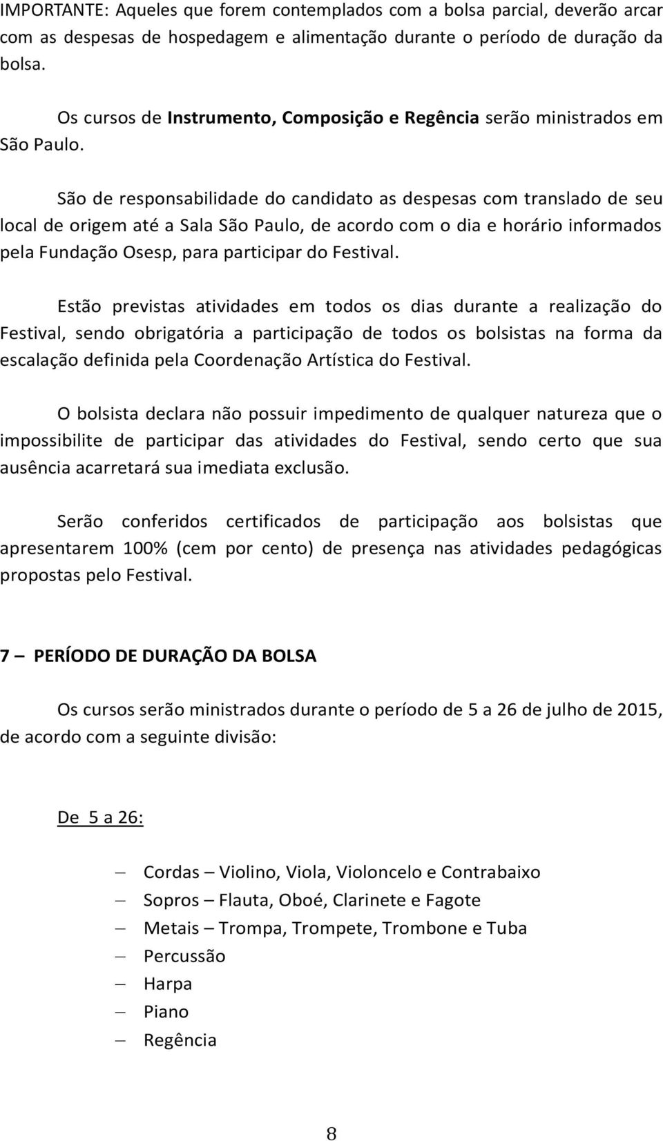 São de responsabilidade do candidato as despesas com translado de seu local de origem até a Sala São Paulo, de acordo com o dia e horário informados pela Fundação Osesp, para participar do Festival.