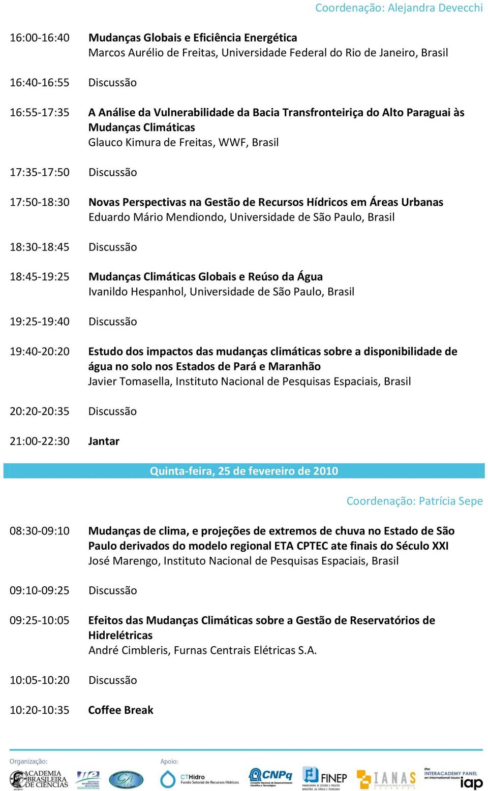 Recursos Hídricos em Áreas Urbanas Eduardo Mário Mendiondo, Universidade de São Paulo, Brasil 18:30-18:45 Discussão 18:45-19:25 Mudanças Climáticas Globais e Reúso da Água Ivanildo Hespanhol,