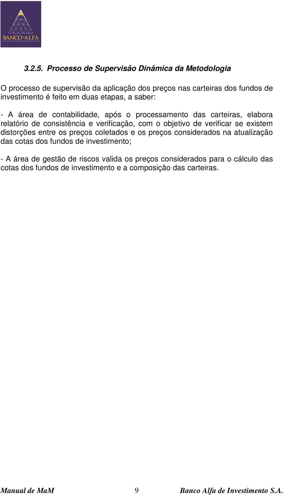 em duas etapas, a saber: - A área de contabilidade, após o processamento das carteiras, elabora relatório de consistência e verificação, com o