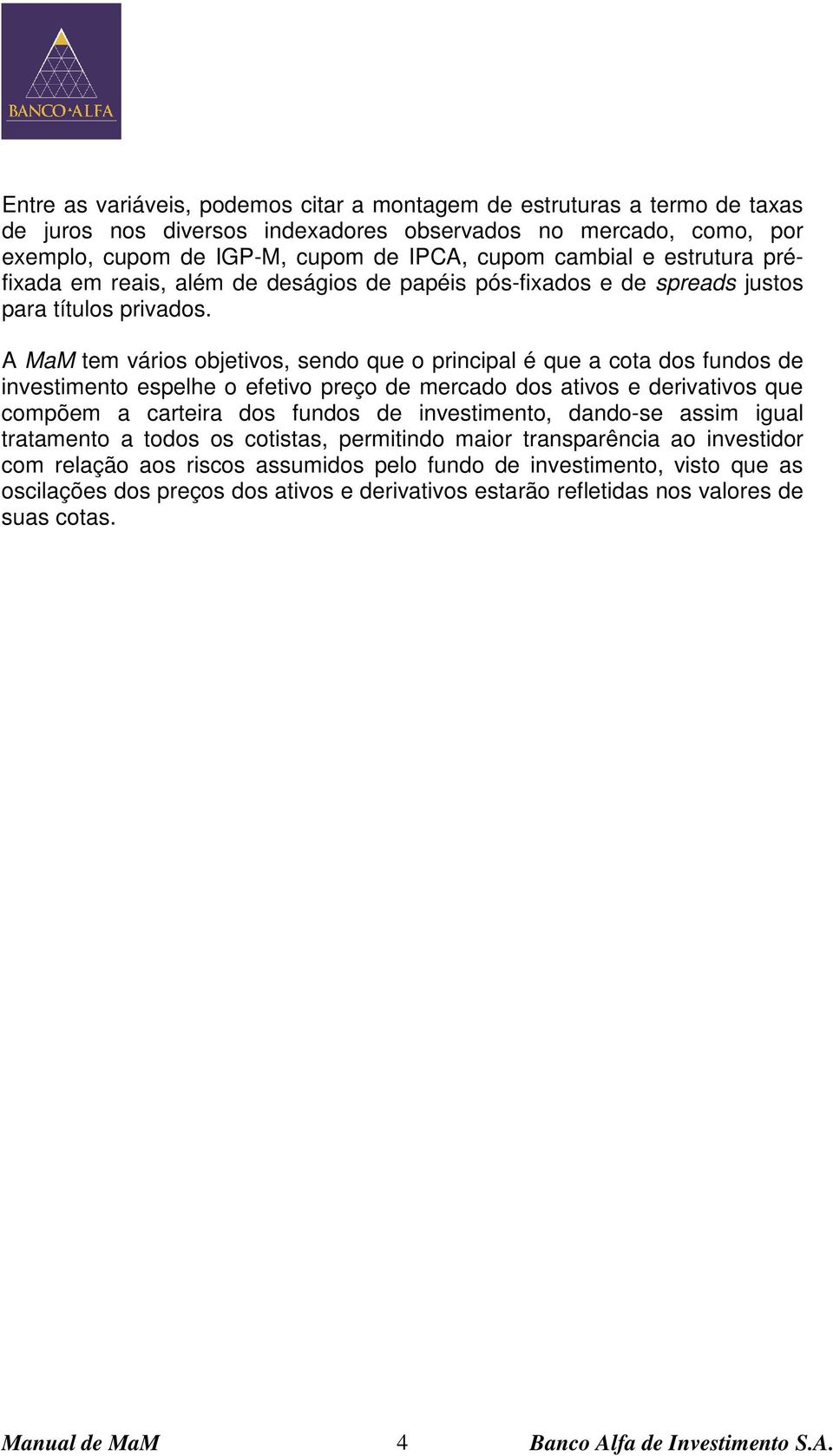 A MaM tem vários objetivos, sendo que o principal é que a cota dos fundos de investimento espelhe o efetivo preço de mercado dos ativos e derivativos que compõem a carteira dos fundos de