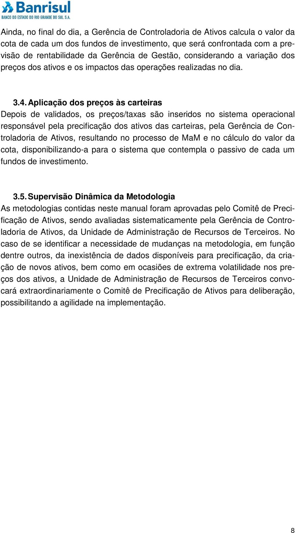 Aplicação dos preços às carteiras Depois de validados, os preços/taxas são inseridos no sistema operacional responsável pela precificação dos ativos das carteiras, pela Gerência de Controladoria de