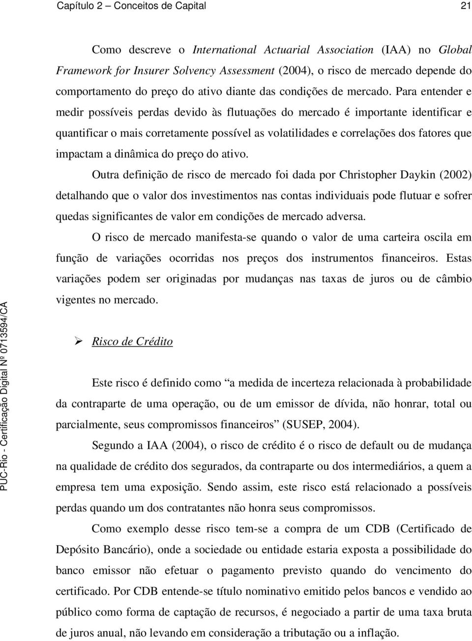 Para entender e medir possíveis perdas devido às flutuações do mercado é importante identificar e quantificar o mais corretamente possível as volatilidades e correlações dos fatores que impactam a