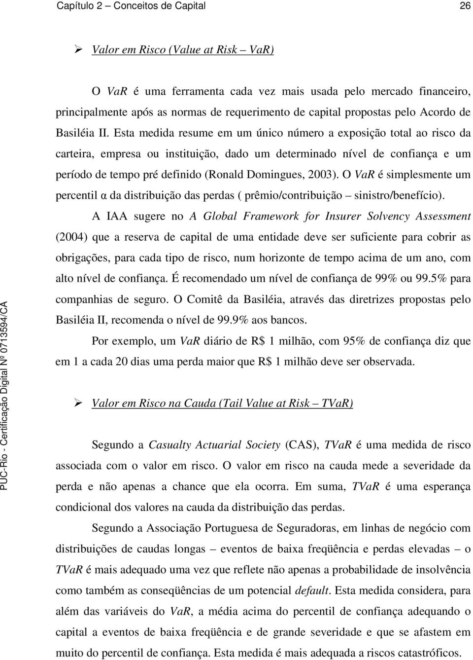 Esta medida resume em um único número a exposição total ao risco da carteira, empresa ou instituição, dado um determinado nível de confiança e um período de tempo pré definido (Ronald Domingues,