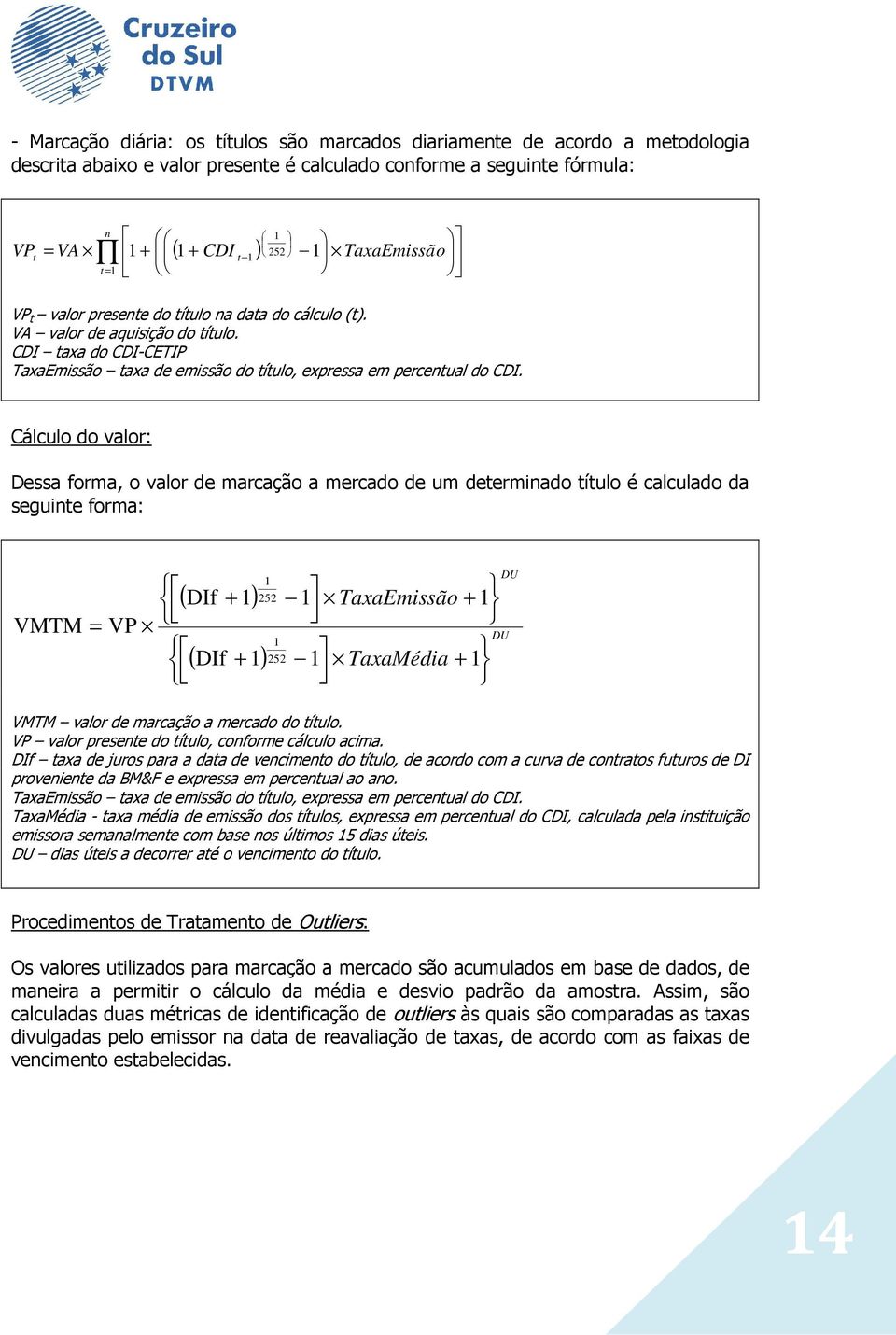 Cálculo do valor: Dessa forma, o valor de marcação a mercado de um determinado título é calculado da seguinte forma: VMTM = VP ( DIf + 1) 1 252 ( DIf + 1) 1 252 1 TaxaEmissão + 1 1 TaxaMédia + 1 DU