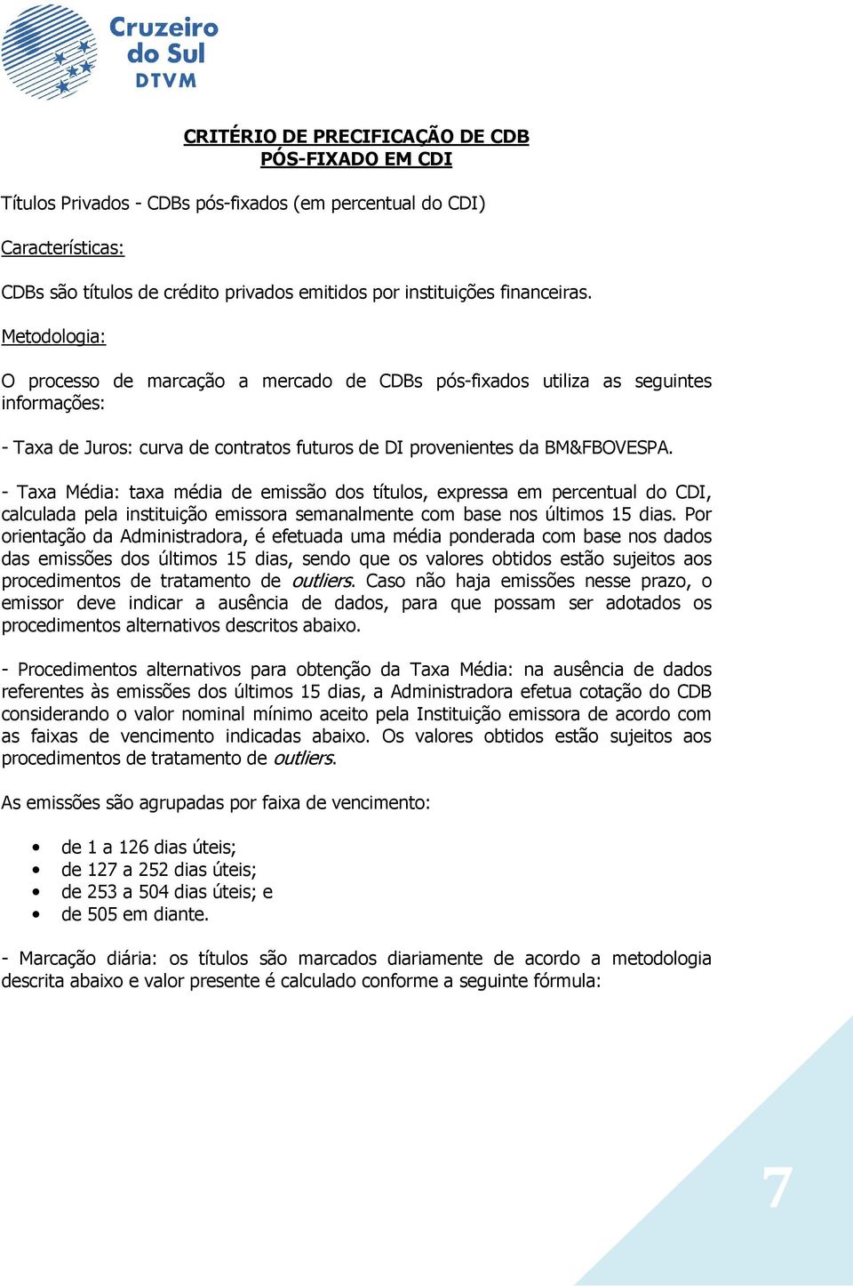 - Taxa Média: taxa média de emissão dos títulos, expressa em percentual do CDI, calculada pela instituição emissora semanalmente com base nos últimos 15 dias.