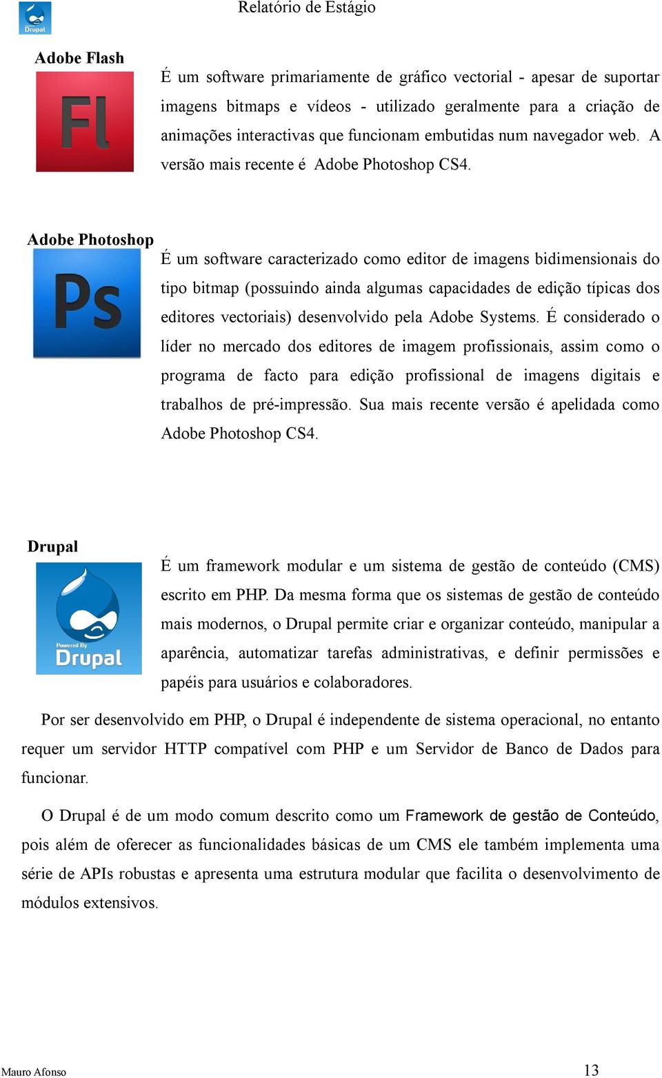 Adobe Photoshop É um softwre crcterizdo como editor de imgens bidimensionis do tipo bitmp (possuindo ind lgums cpciddes de edição típics dos editores vectoriis) desenvolvido pel Adobe Systems.