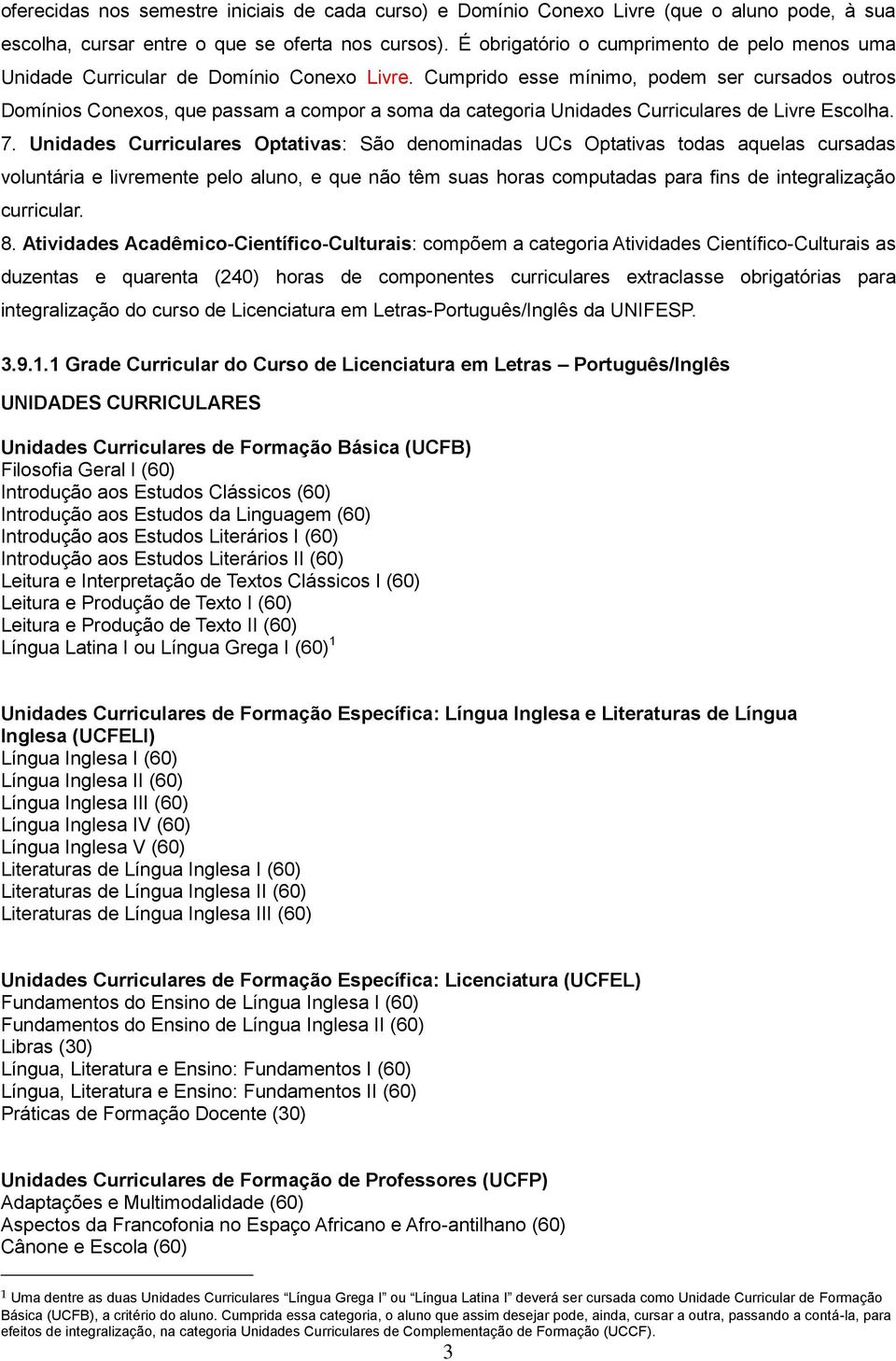 Cumprido esse mínimo, podem ser cursados outros Domínios Conexos, que passam a compor a soma da categoria Unidades Curriculares de Livre Escolha. 7.