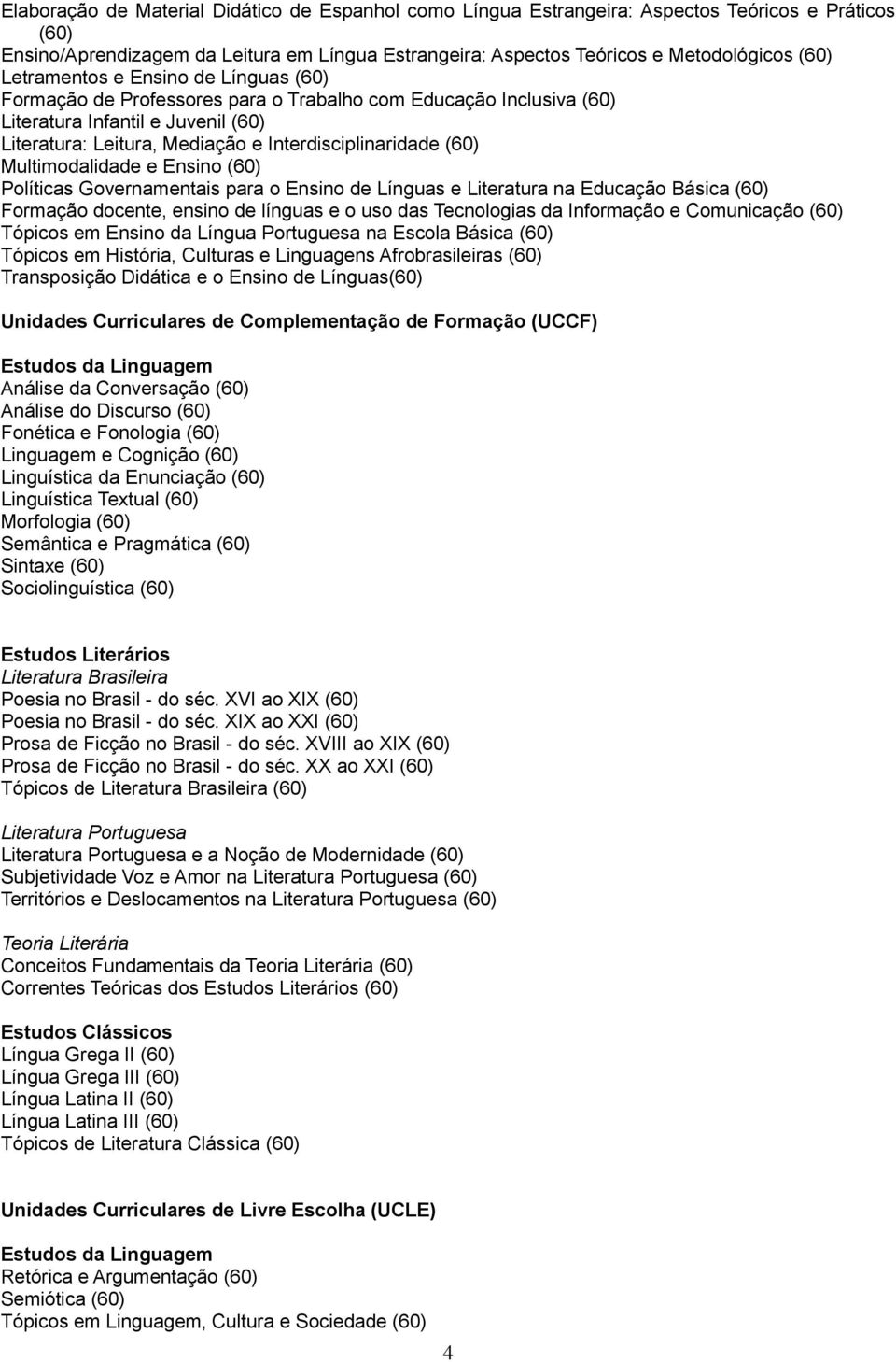 Multimodalidade e Ensino (60) Políticas Governamentais para o Ensino de Línguas e Literatura na Educação Básica (60) Formação docente, ensino de línguas e o uso das Tecnologias da Informação e