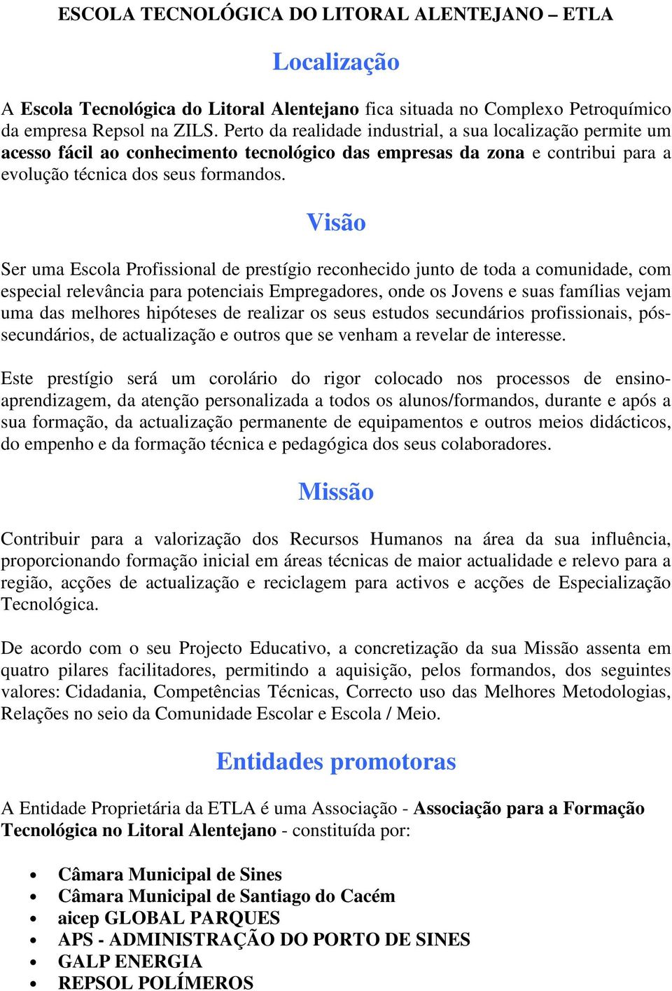 Visão Ser uma Escola Profissional de prestígio reconhecido junto de toda a comunidade, com especial relevância para potenciais Empregadores, onde os Jovens e suas famílias vejam uma das melhores