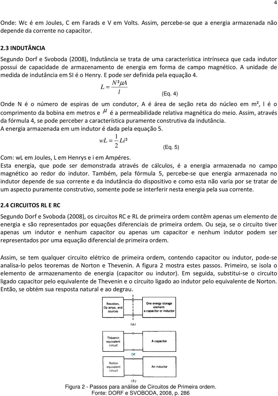 A unidade de medida de induância em SI é o Henry. E pode ser definida pela equação 4. N ²µ A L = l (Eq.