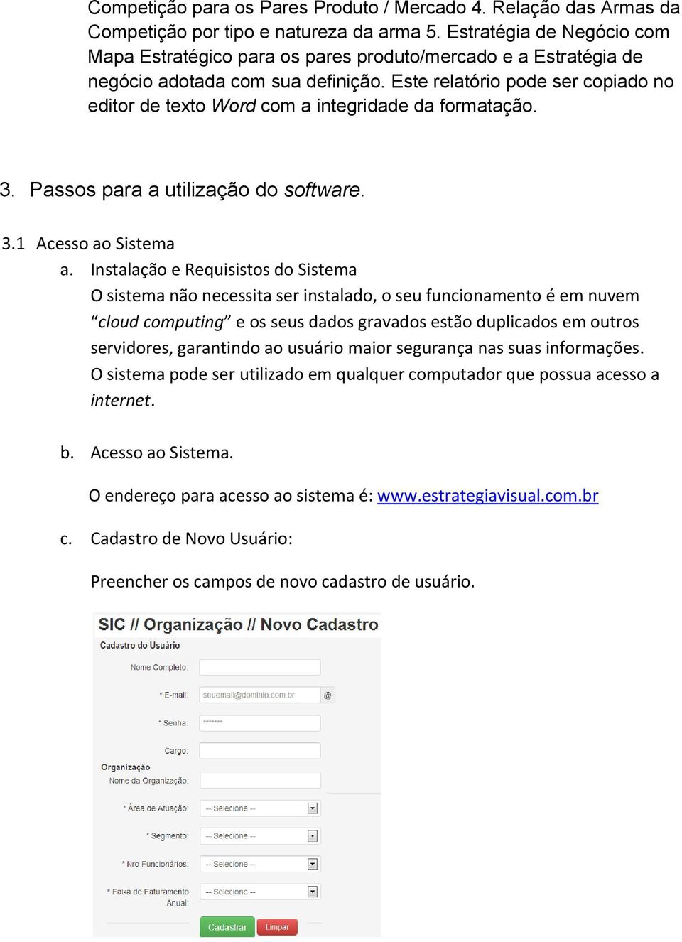 Este relatório pode ser copiado no editor de texto Word com a integridade da formatação. 3. Passos para a utilização do software. 3.1 Acesso ao Sistema a.