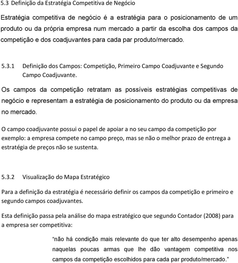 Os campos da competição retratam as possíveis estratégias competitivas de negócio e representam a estratégia de posicionamento do produto ou da empresa no mercado.