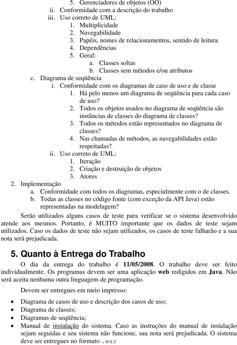 Há pelo menos um diagrama de seqüência para cada caso de uso? 2. Todos os objetos usados no diagrama de seqüência são instâncias de classes do diagrama de classes? 3.